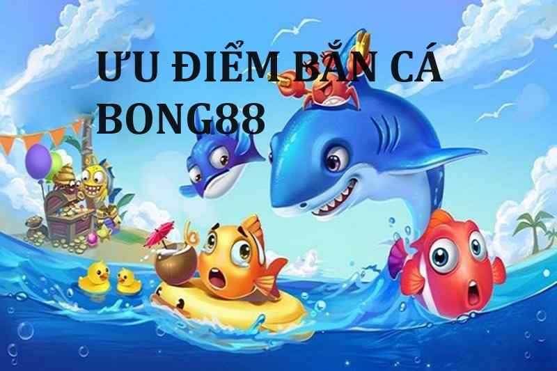 Ưu điểm bắn cá tại sảnh chơi Bong88